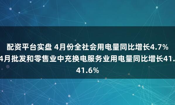 配资平台实盘 4月份全社会用电量同比增长4.7% 前4月批发和零售业中充换电服务业用电量同比增长41.6%