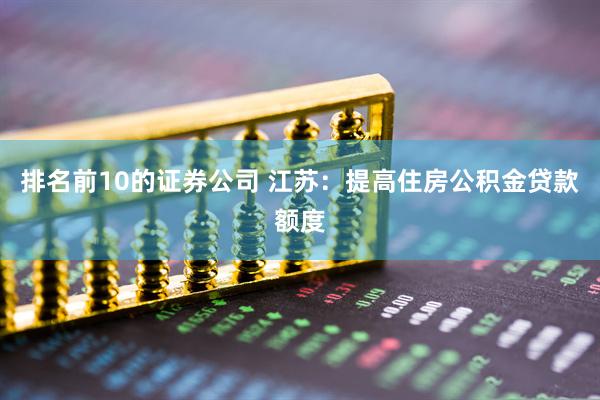 排名前10的证券公司 江苏：提高住房公积金贷款额度