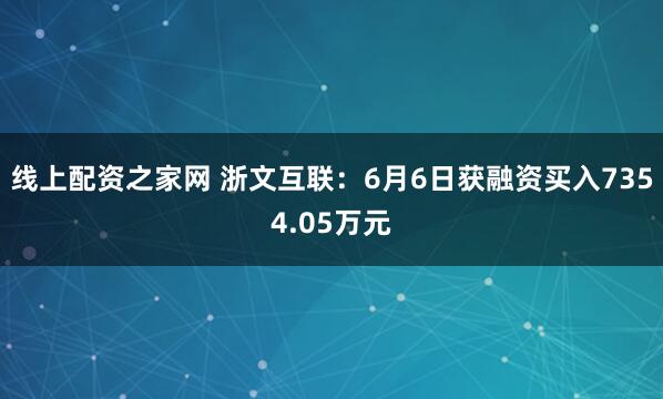 线上配资之家网 浙文互联：6月6日获融资买入7354.05万元