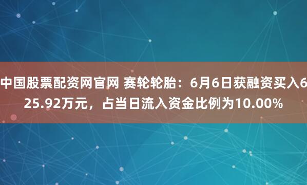 中国股票配资网官网 赛轮轮胎：6月6日获融资买入625.92万元，占当日流入资金比例为10.00%