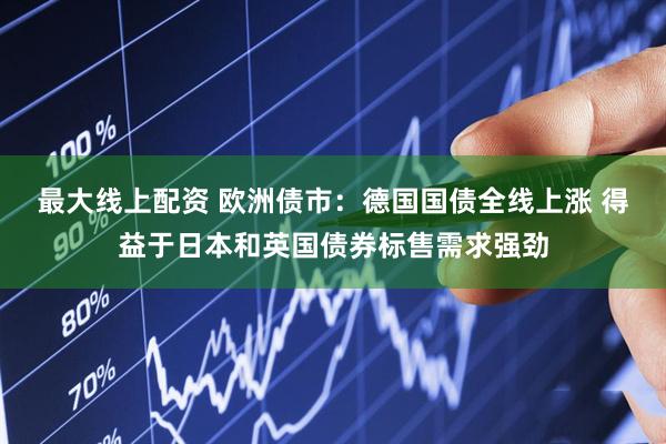 最大线上配资 欧洲债市：德国国债全线上涨 得益于日本和英国债券标售需求强劲