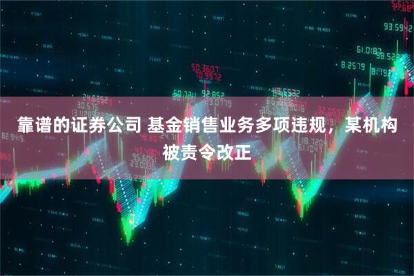靠谱的证券公司 基金销售业务多项违规，某机构被责令改正