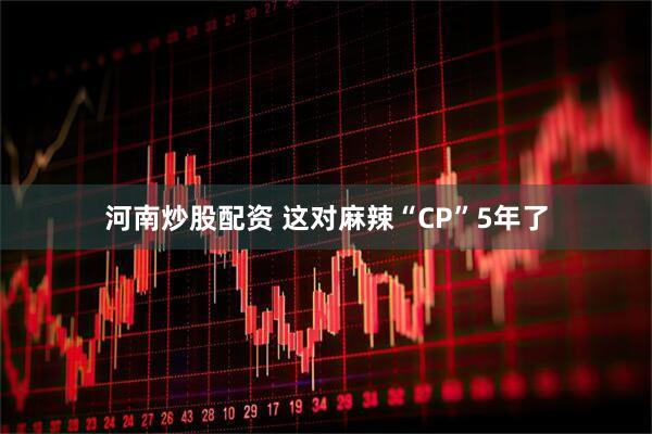 河南炒股配资 这对麻辣“CP”5年了