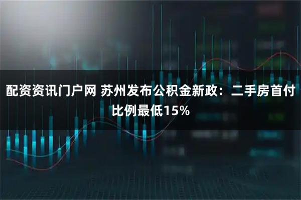 配资资讯门户网 苏州发布公积金新政：二手房首付比例最低15%
