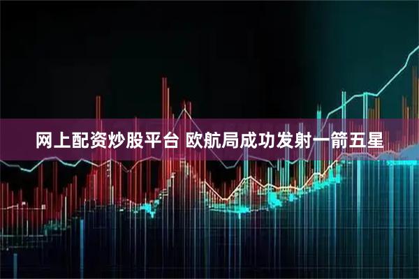 网上配资炒股平台 欧航局成功发射一箭五星