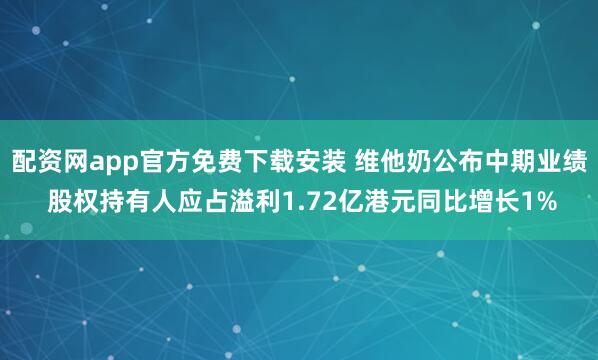 配资网app官方免费下载安装 维他奶公布中期业绩 股权持有人应占溢利1.72亿港元同比增长1%